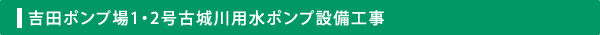 吉田ポンプ場1・2号古城川用水ポンプ設備工事